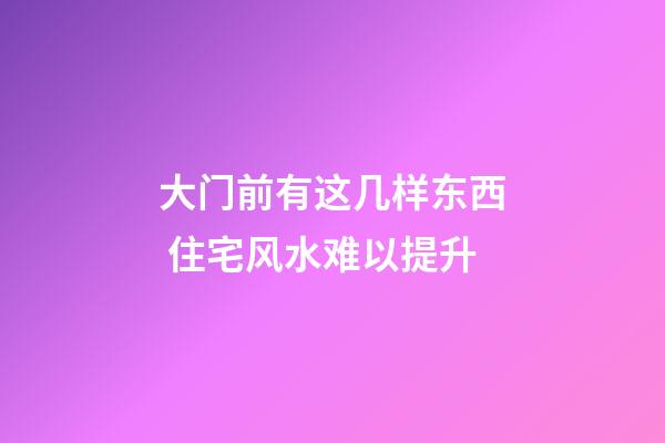 大门前有这几样东西 住宅风水难以提升